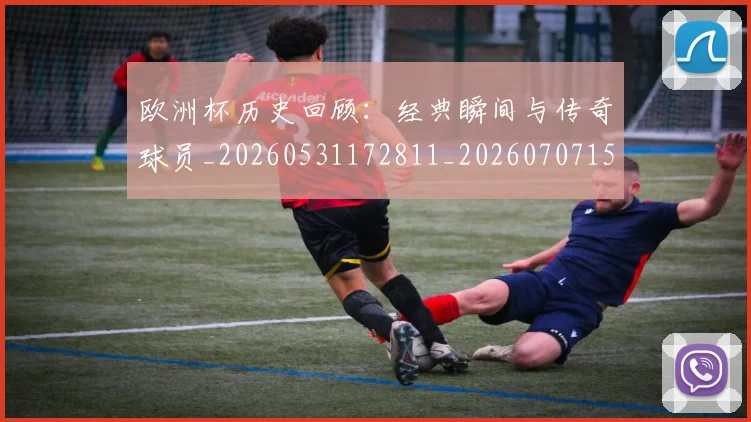 欧洲杯历史回顾:经典瞬间与传奇球员_20260531172811_20260707152335_20260801165850