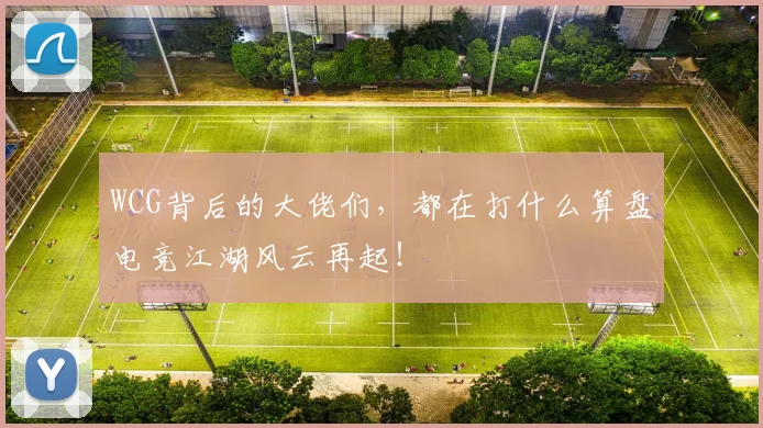 WCG背后的大佬们，都在打什么算盘电竞江湖风云再起！