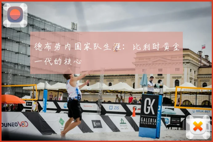 德布劳内国家队生涯：比利时黄金一代的核心