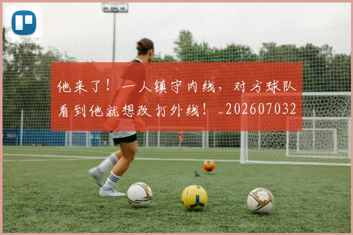 他来了！一人镇守内线，对方球队看到他就想改打外线！_20260703213655
