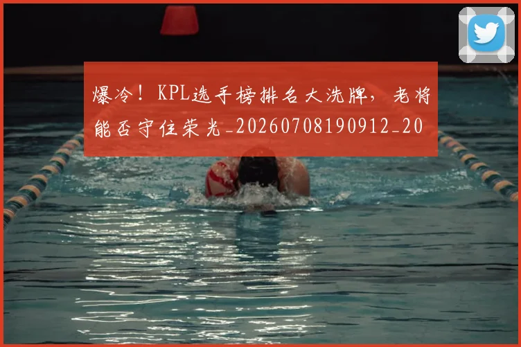 爆冷!KPL选手榜排名大洗牌,老将能否守住荣光_20260708190912_20260803134112