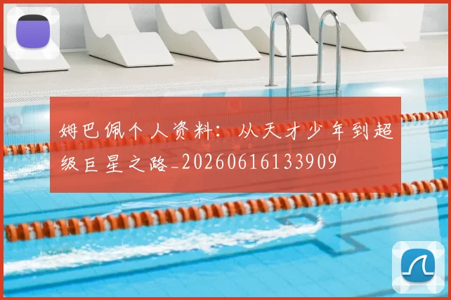 姆巴佩个人资料：从天才少年到超级巨星之路_20260616133909