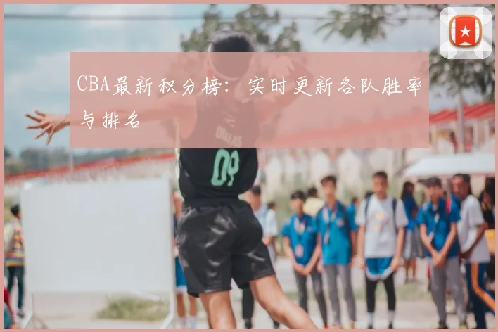 CBA最新积分榜：实时更新各队胜率与排名
