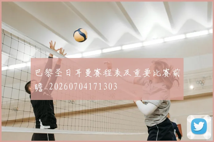 巴黎圣日耳曼赛程表及重要比赛前瞻_20260704171303