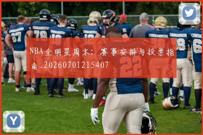 NBA全明星周末：赛事安排与投票指南_20260701215407