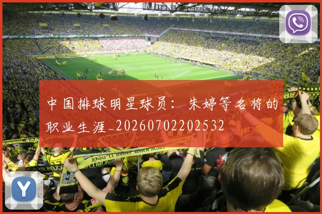 中国排球明星球员:朱婷等名将的职业生涯_20260702202532