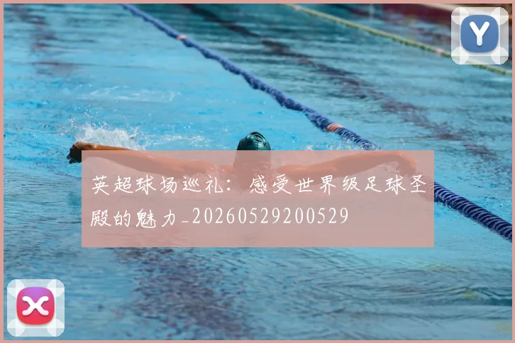 英超球场巡礼：感受世界级足球圣殿的魅力_20260529200529