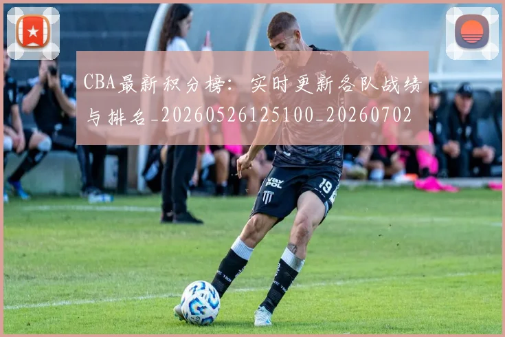 CBA最新积分榜：实时更新各队战绩与排名_20260526125100_20260702194349