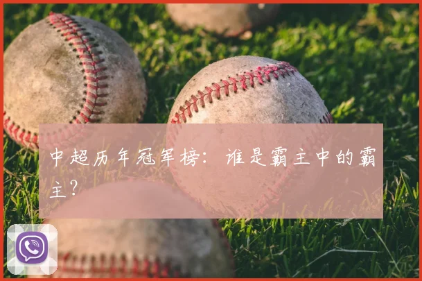 中超历年冠军榜:谁是霸主中的霸主?