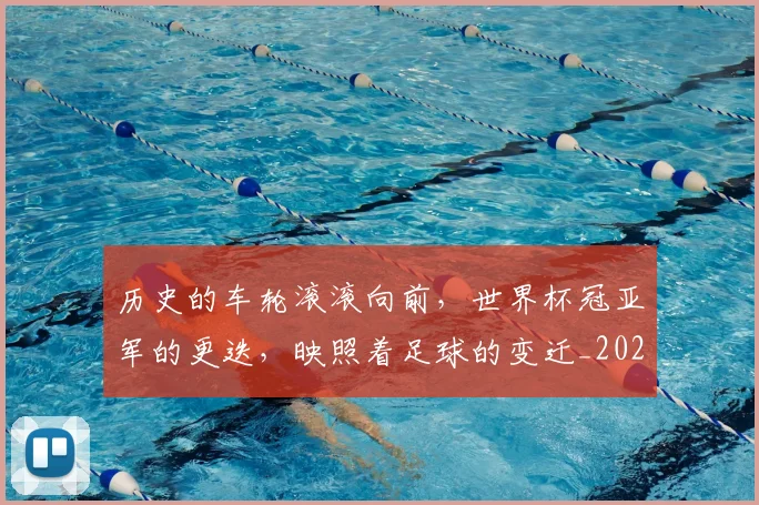 历史的车轮滚滚向前，世界杯冠亚军的更迭，映照着足球的变迁_20260704170304_20260718205015