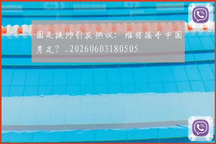 国足换帅引发热议：谁将接手中国男足？_20260603180505
