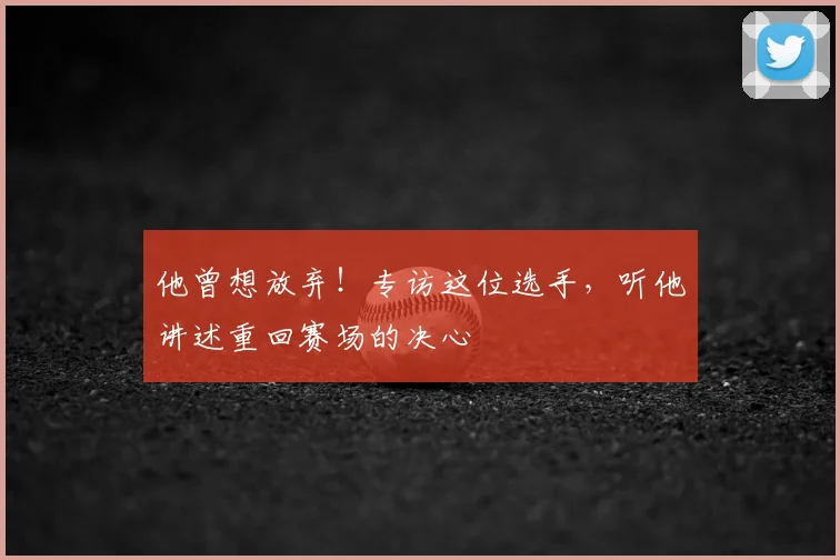 他曾想放弃！专访这位选手，听他讲述重回赛场的决心
