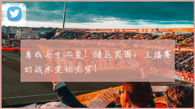 看我七十二变！暗区突围，主播赛的战术变化无穷！