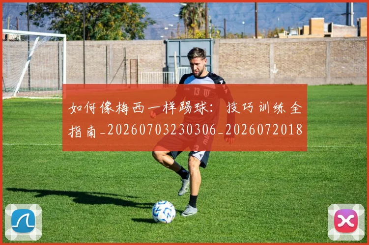 如何像梅西一样踢球：技巧训练全指南_20260703230306_20260720181515