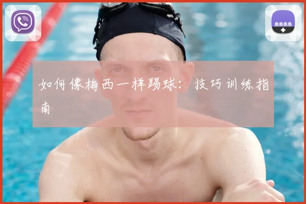 如何像梅西一样踢球：技巧训练指南