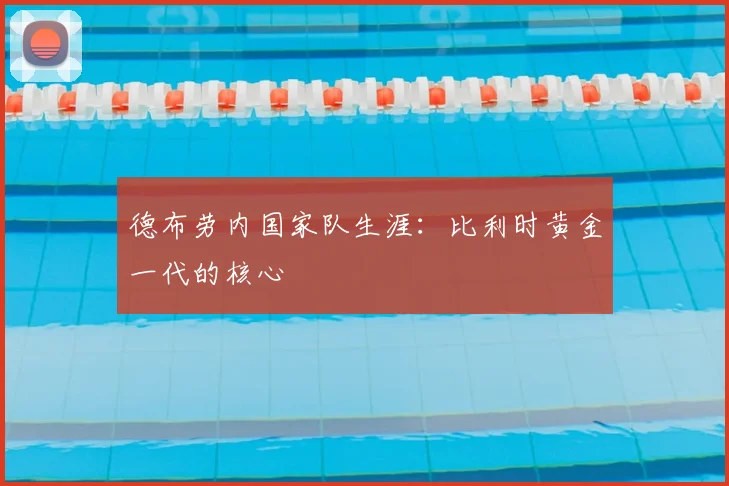 德布劳内国家队生涯：比利时黄金一代的核心