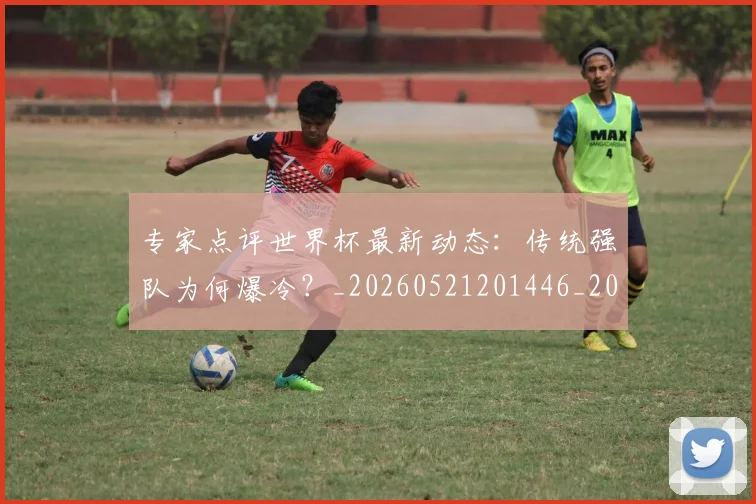 专家点评世界杯最新动态：传统强队为何爆冷？_20260521201446_20260715190216
