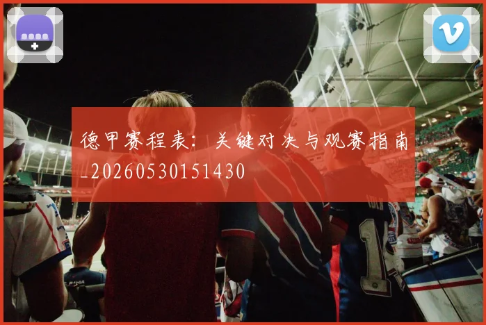 德甲赛程表：关键对决与观赛指南_20260530151430