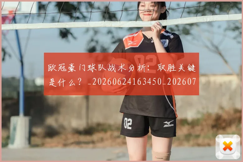欧冠豪门球队战术分析：取胜关键是什么？_20260624163450_20260707151807
