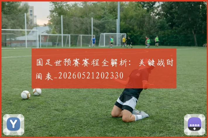 国足世预赛赛程全解析:关键战时间表_20260521202330