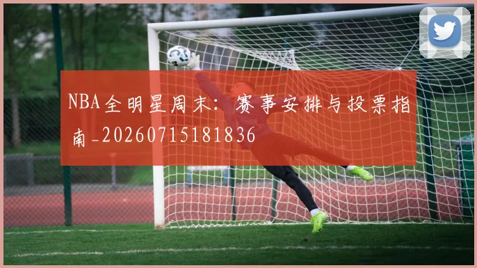 NBA全明星周末：赛事安排与投票指南_20260715181836