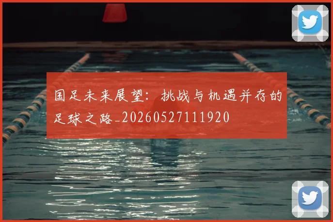 国足未来展望：挑战与机遇并存的足球之路_20260527111920