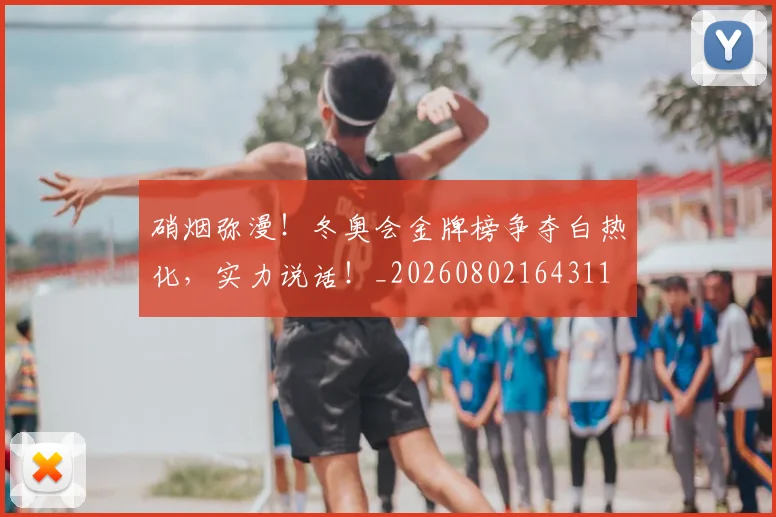 硝烟弥漫!冬奥会金牌榜争夺白热化,实力说话!_20260802164311