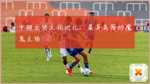 中超主场文化巡礼:最具氛围的魔鬼主场