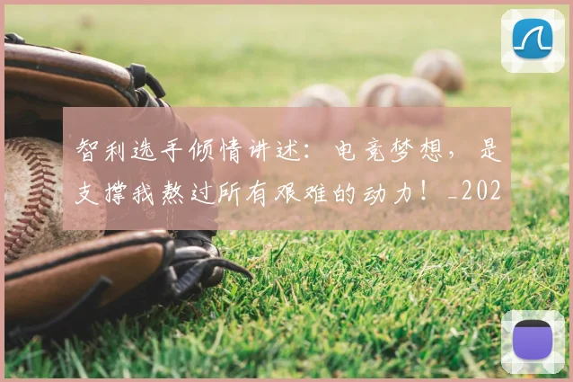 智利选手倾情讲述:电竞梦想,是支撑我熬过所有艰难的动力!_20260707021203