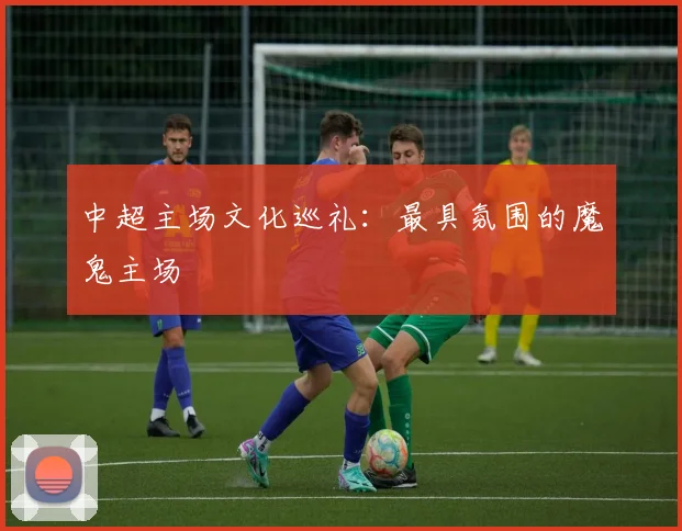 中超主场文化巡礼：最具氛围的魔鬼主场