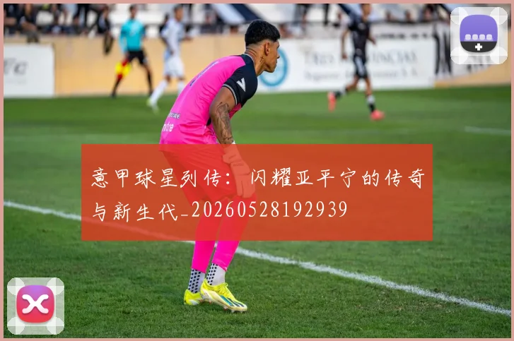 意甲球星列传：闪耀亚平宁的传奇与新生代_20260528192939