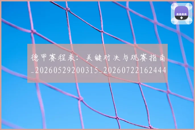 德甲赛程表：关键对决与观赛指南_20260529200315_20260722162444