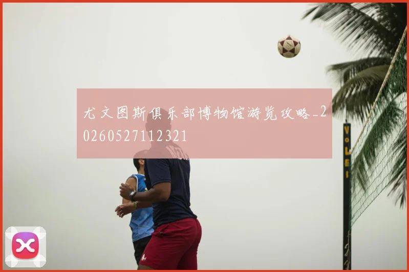 尤文图斯俱乐部博物馆游览攻略_20260527112321
