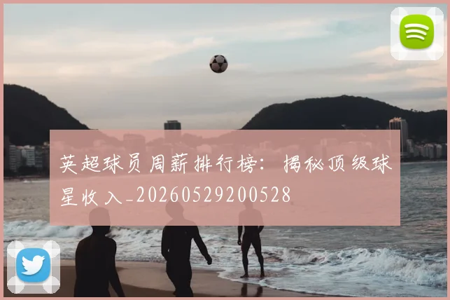 英超球员周薪排行榜：揭秘顶级球星收入_20260529200528