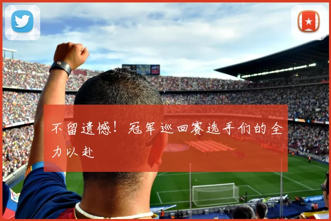 不留遗憾！冠军巡回赛选手们的全力以赴
