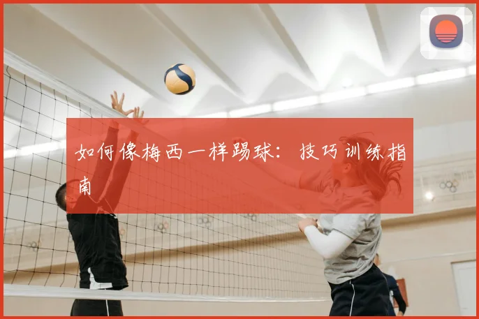 如何像梅西一样踢球:技巧训练指南