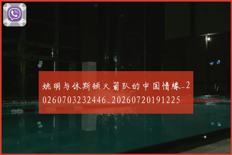 姚明与休斯顿火箭队的中国情缘_20260703232446_20260720191225