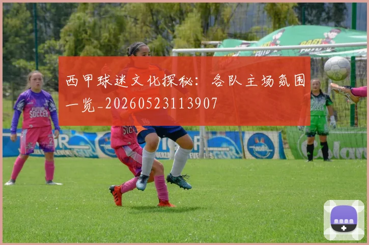 西甲球迷文化探秘：各队主场氛围一览_20260523113907