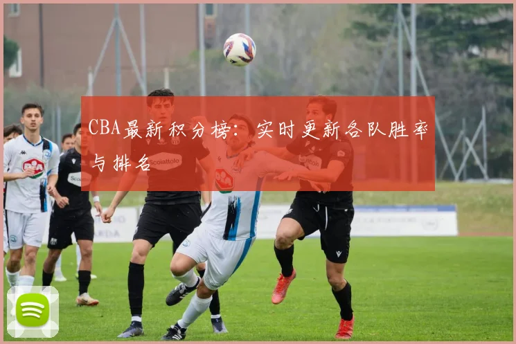 CBA最新积分榜：实时更新各队胜率与排名
