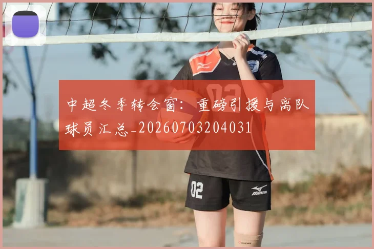 中超冬季转会窗：重磅引援与离队球员汇总_20260703204031