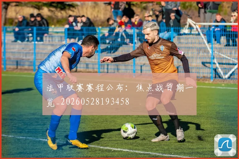 法甲联赛赛程公布：焦点战日期一览_20260528193458