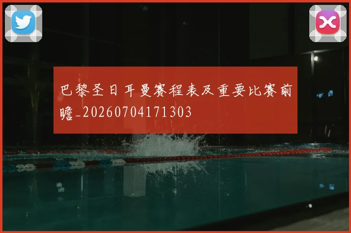 巴黎圣日耳曼赛程表及重要比赛前瞻_20260704171303