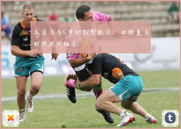 本泽马与C罗的默契配合：回顾皇马经典进攻组合
