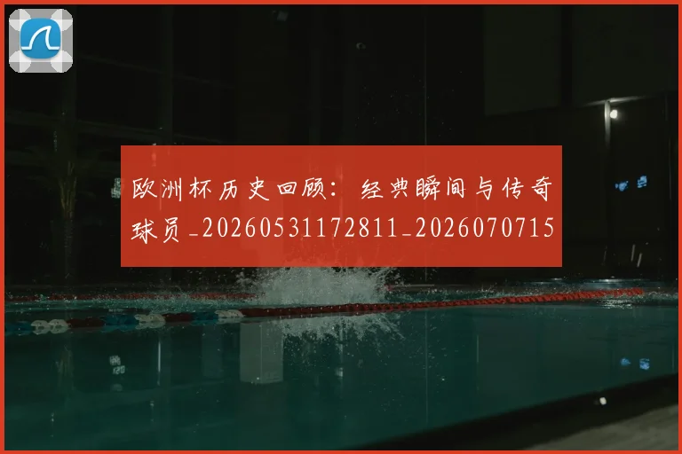 欧洲杯历史回顾:经典瞬间与传奇球员_20260531172811_20260707152335